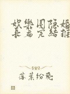 娱乐圈隐婚小说长篇完结推荐