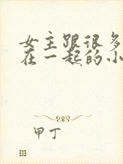 女主跟很多男人在一起的小说