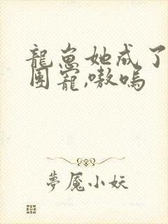 龙崽她成了反派团宠,嗷呜