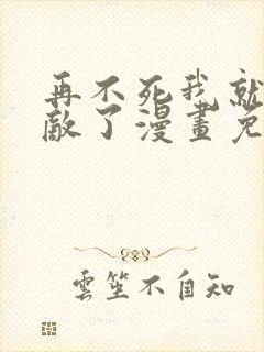 再不死我就真无敌了漫画免费观看全集