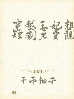 穿越王妃想和离短剧免费观看