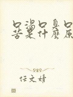 口渴口臭口干口苦是什么原因引起的