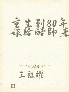 重生到80年代嫁给酷帅老公的小说