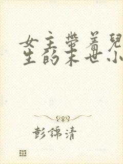 女主带着儿子重生的末世小说