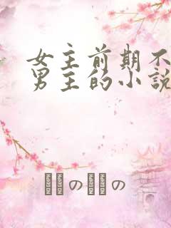 女主前期不喜欢男主的小说