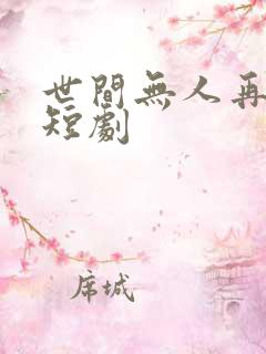 世间无人再似我短剧