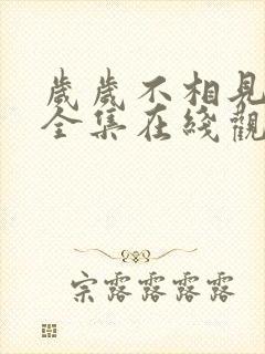 岁岁不相见短剧全集在线观看