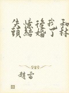 失忆后我和死对头结婚了林初晨南卿卿