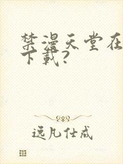 禁漫天堂在哪里下载?