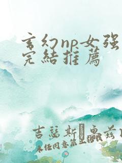 玄幻np女强文完结推荐