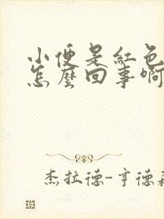 小便是红色的是怎么回事啊