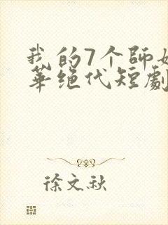 我的7个师姐风华绝代短剧完整版