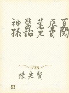 神医叶辰夏若雪孙怡免费阅读最新章节笔趣阁