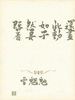 既然如此还是爱着妻子动画