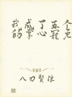 我成了五个大佬的掌心宠免费漫画