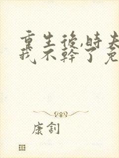 重生后,时夫人我不干了免费阅读最新