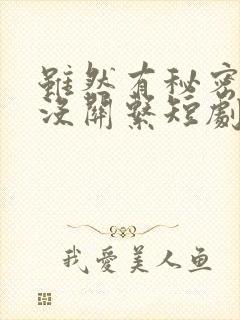 虽然有秘密但是没关系短剧免费观看