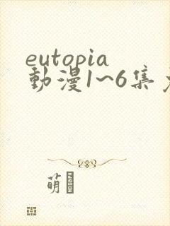eutopia动漫1~6集免费观看