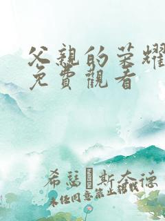 父亲的荣耀短剧免费观看