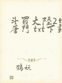 斗罗大陆2绝世唐门 txt下载