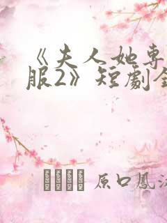 《夫人她专治不服2》短剧全集免费观