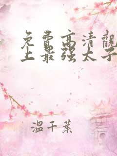 免费高清观看史上最强太子爷短剧