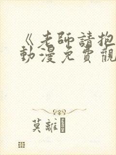 《老师请抱我》动漫免费观看全集