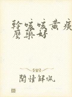 干咳咳黄痰吃什么药好