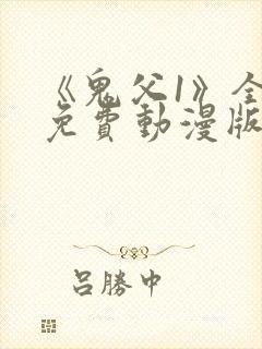 《鬼父1》全集免费动漫版在线播放