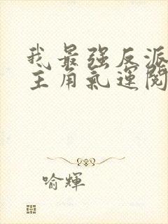 我最强反派掠夺主角气运阅读