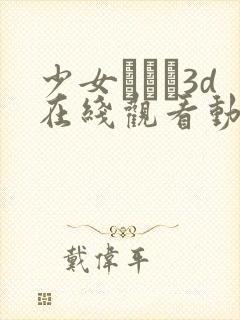 少女たちよ3d在线观看动画免费播放