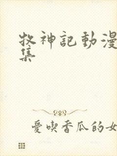 牧神记动漫多少集