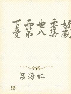 下面也要好好疼爱第八集剧情梗概