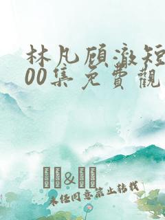 林凡顾澈短剧100集免费观看