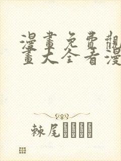 漫画免费观看漫画大全看漫画下拉