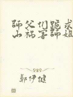 师父们跪求我下山祸害师姐免费阅读