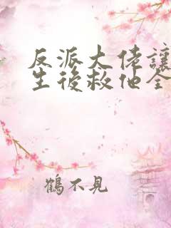 反派大佬让我重生后救他全文免费阅读