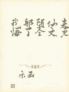 我那堕仙夫君后悔了全文免费阅读