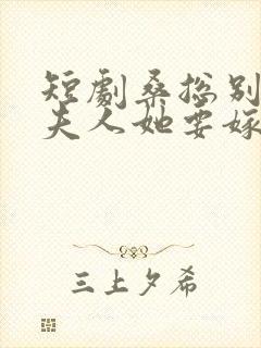 短剧桑总别虐了夫人她要嫁人了播放