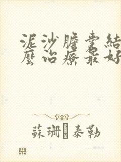 泥沙胆囊结石怎么治疗最好的方法是