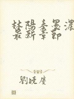 林阳秦墨浓小说最新章节