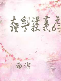 大剑漫画免费阅读下拉式6漫画