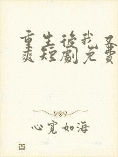 重生后我又飒又爽短剧免费观看全集