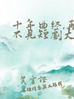 十年曲终,再也不见短剧大结局