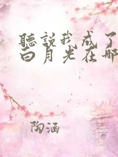 听说我成了反派白月光在哪看