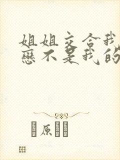 姐姐交合我的初恋不是我的亲姐姐