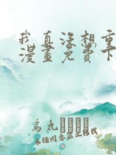 我真没想重生啊漫画免费下拉