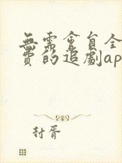 无需会员全部免费的追剧app软件