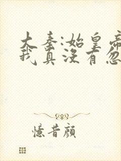 大秦:始皇帝,我真没有忽悠你啊txt下载