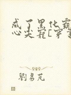 成了黑化霸总的心尖宠[穿书]